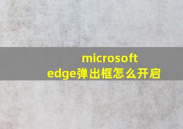 microsoft edge弹出框怎么开启